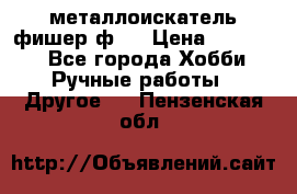  металлоискатель фишер ф2. › Цена ­ 15 000 - Все города Хобби. Ручные работы » Другое   . Пензенская обл.